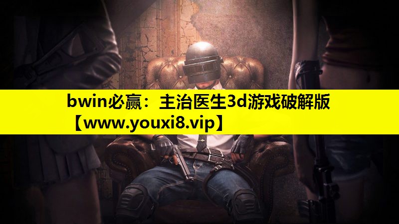 <strong>bwin必赢：主治医生3d游戏破</strong>