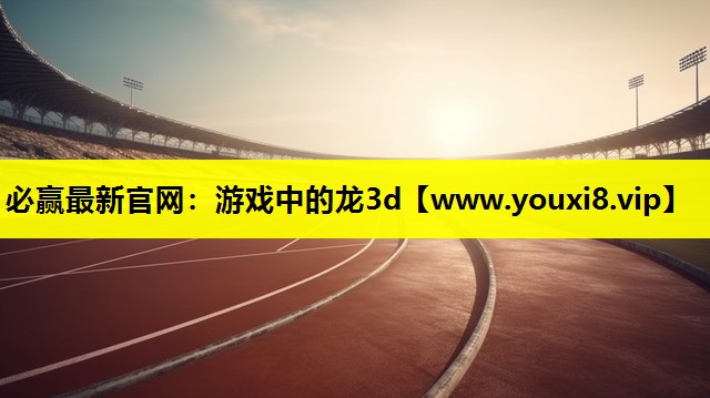 必赢最新官网：游戏中的龙3d